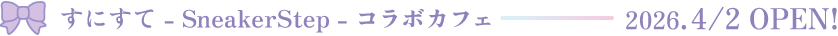 すにすて - SneakerStep - コラボカフェ 2026.4.2OPEN！