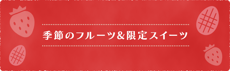 季節のフルーツ&限定スイーツ