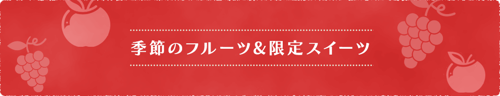 季節のフルーツ&限定スイーツ
