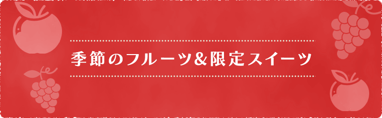 季節のフルーツ&限定スイーツ