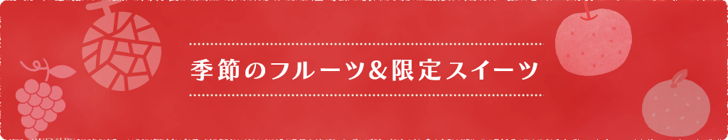 季節のフルーツ&限定スイーツ