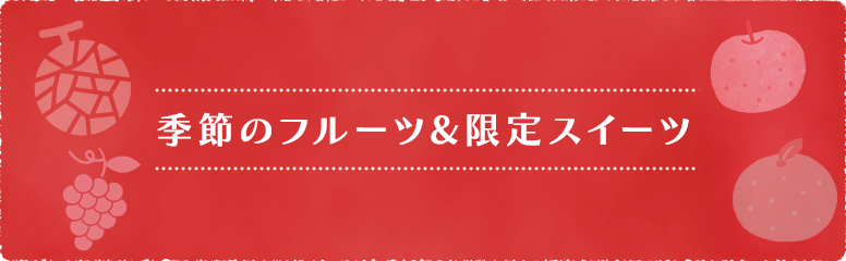 季節のフルーツ&限定スイーツ