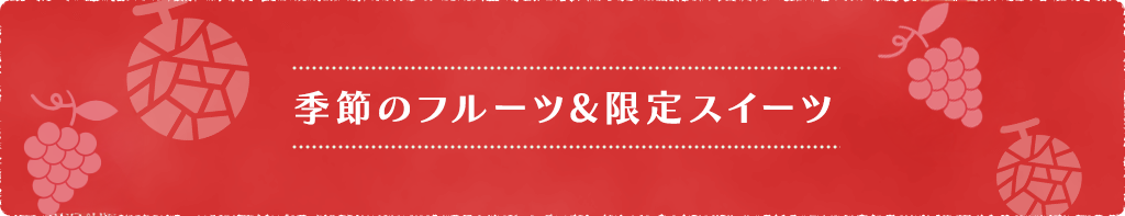 季節のフルーツ&限定スイーツ