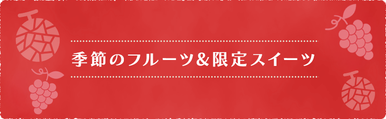 季節のフルーツ&限定スイーツ