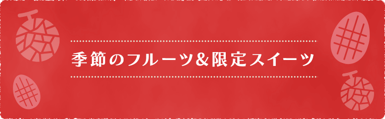 季節のフルーツ&限定スイーツ