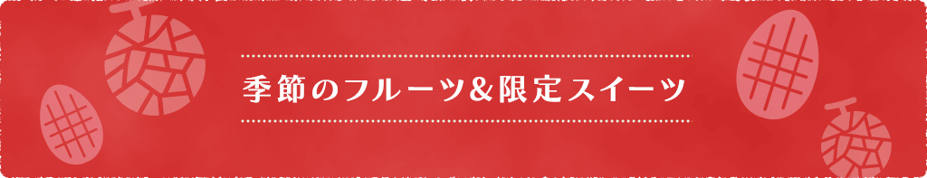 季節のフルーツ&限定スイーツ