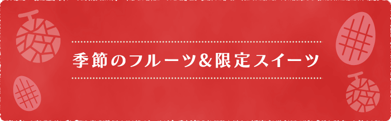 季節のフルーツ&限定スイーツ