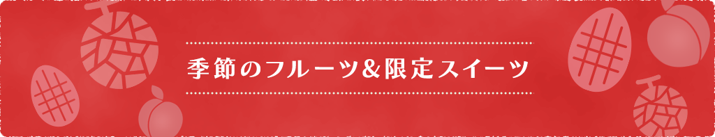 季節のフルーツ&限定スイーツ
