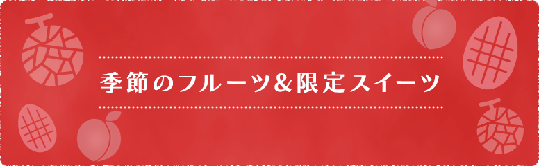 季節のフルーツ&限定スイーツ