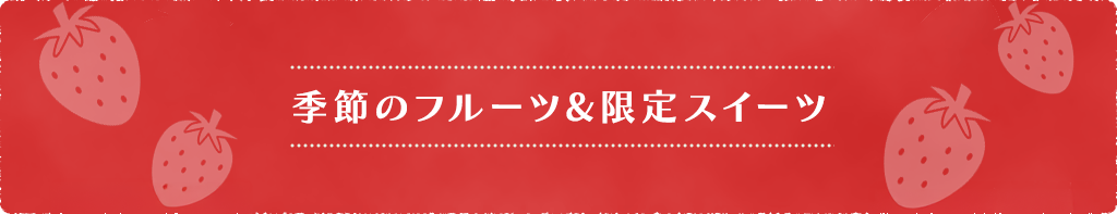 季節のフルーツ&限定スイーツ
