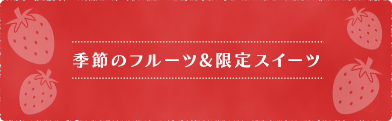 季節のフルーツ&限定スイーツ