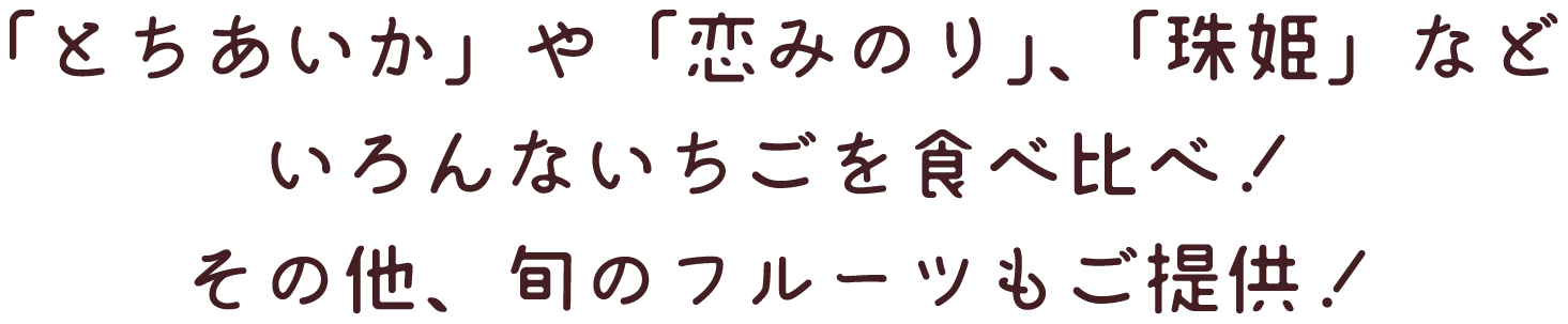 「とちあいか」や「恋みのり」、「珠姫」など色んないちごを食べ比べ！その他、旬のフルーツもご提供！