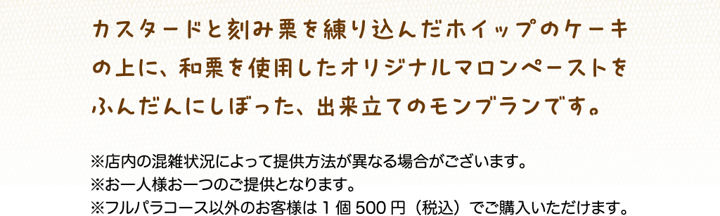 ゙カスタードと刻み栗を練り込んだホイップのケーキの上に、和栗を使用したオリジナルマロンペーストをふんだんにしぼった、出来立てのモンブランです。