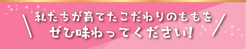 私たちが育てたこだわりのももをぜひ味わってください