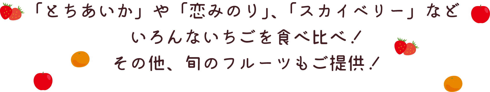 「とちあいか」や「恋みのり」、「スカイベリー」などいろんないちごを食べ比べ！その他、旬のフルーツもご提供！